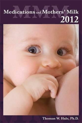 Medications and Mother's Milk 2012: A Manual of Lactational Pharmacology Medications and Mother's Milk 2012: A Manual of Lactational Pharmacology