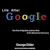 Life After Google: The Fall of Big Data and the Rise of the Blockchain Economy by 