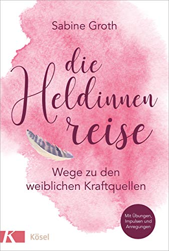 Die Heldinnenreise: Wege zu den weiblichen Kraftquellen. Mit Übungen, Impulsen und Anregungen