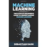 Machine Learning: The Ultimate Beginner's Guide to Understanding Machine Learning