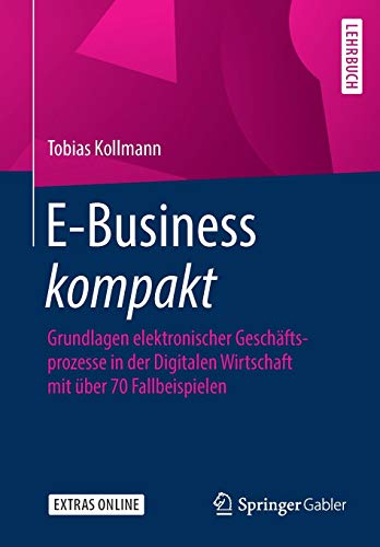E-Business kompakt: Grundlagen elektronischer Geschäftsprozesse in der Digitalen Wirtschaft mit über 70 Fallbeispielen