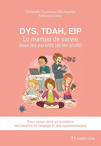DYS, TDAH, EIP : le manuel de survie pour les parents, et les profs. pour mieux vivre au quotidien les troubles du langage et des apprentissages