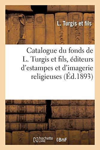 Catalogue du fonds de L. Turgis et fils, éditeurs d'estampes et d'imagerie religieuses : année 1893 Catalogue du fonds de L. Turgis et fils, éditeurs d'estampes et d'imagerie religieuses : année 1893