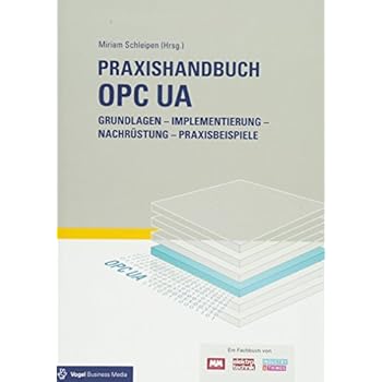 Praxishandbuch OPC UA: Grundlagen - Implementierung - Nachrüstung - Praxisbeispiele Praxishandbuch OPC UA: Grundlagen - Implementierung - Nachrüstung - Praxisbeispiele