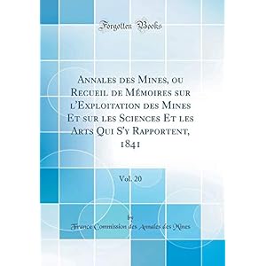 Annales Des Mines, Ou Recueil de Mémoires Sur l'Exploitation Des Mines Et Sur Les Sciences Et Les Arts Qui s'y Rapportent, 1841, Vol. 20 (Classic Reprint)
