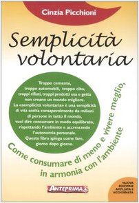 Semplicità volontaria. Come consumare di meno e vivere meglio, in armonia con l'ambiente Semplicità volontaria. Come consumare di meno e vivere meglio, in armonia con l'ambiente