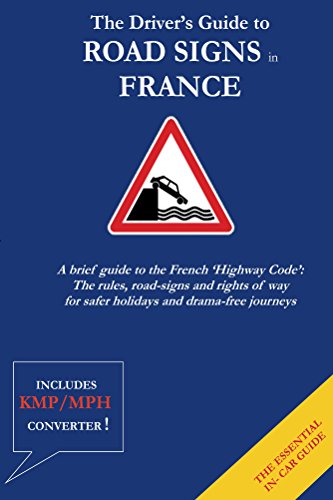 The Driver's Guide to French Road Signs: A brief guide to the French 'Highway Code': The rules, road The Driver's Guide to French Road Signs: A brief guide to the French 'Highway Code': The rules, road