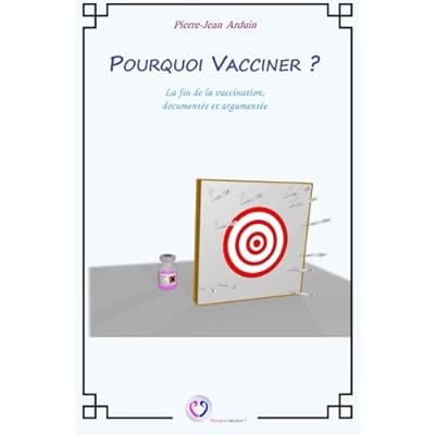 Pourquoi vacciner ? : La fin de la vaccination, documentée et argumentée Pourquoi vacciner ? : La fin de la vaccination, documentée et argumentée