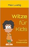 Witze für Kids: Supertolle Kinderwitze (Witze für Kids 2019, witze für kinder, witze für erstleser, witze schule, witze kinder, witzesammlung, witze deutsch, witze ab 10 jahre, witzige bücher) by 