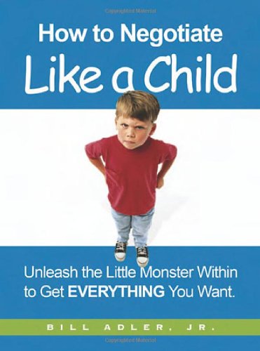 How to Negotiate Like a Child: Unleash the Little Monster Within to Get Everything You Want livre