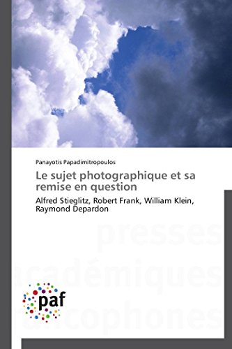 Le sujet photographique et sa remise en question: Alfred Stieglitz, Robert Frank, William Klein, Raymond Depardon (Omn.Pres.Franc.)