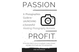 Passion to Profit: A Photographers Guide to launching a Successful Wedding Photography Business: Actionable steps to Launch a Website, Create a Brand, Package, Price & Get your First Paying Client