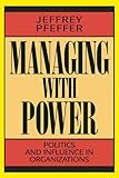 Managing With Power: Politics and Influence in Organizations by 
