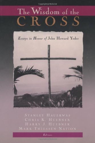 The Wisdom of the Cross: Essays in Honor of John Howard Yoder Kindle Edition