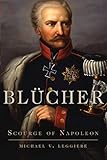 Blücher: Scourge of Napoleon (Campaigns and Commanders, Band 41) by 