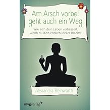 Am Arsch vorbei geht auch ein Weg: Wie Sich Dein Leben Verbessert, Wenn Du Dich Endlich Locker Machst