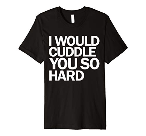 Timely TeesI Would Cuddle You So Hard funny Saying T-shirt