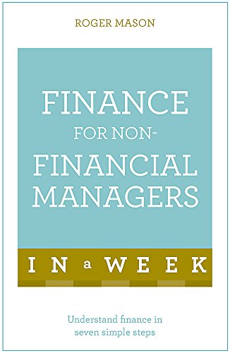 Finance For Non-Financial Managers In A Week: Understand Finance In Seven Simple Steps