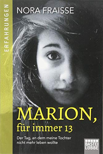 Marion, für immer 13: Der Tag, an dem meine Tochter nicht mehr leben wollte