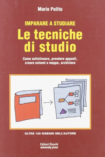 Imparare a studiare. Le tecniche di studio. Come sottolineare, prendere appunti, creare schemi e mappe, archiviare Imparare a studiare. Le tecniche di studio. Come sottolineare, prendere appunti, creare schemi e mappe, archiviare