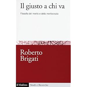 Il giusto a chi va. Filosofia del merito e della meritocrazia Il giusto a chi va. Filosofia del merito e della meritocrazia
