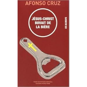 Jésus-Christ buvait de la bière de Afonso Cruz,Marie-Hélène Piwnik (Traduction) ( 15 avril 2015 )