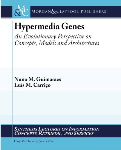 Hypermedia Genes: An Evolutionary Perspective on Concepts, Models, and Architectures (Synthesis Lectures on Information Concepts, Retrieval, and Services)