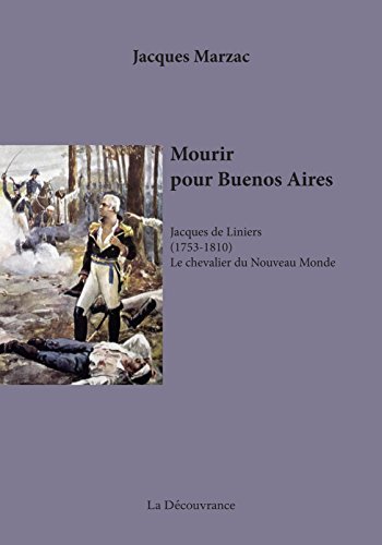 Mourir pour Buenos Aires, Jacques de Liniers le chevalier du Nouveau Monde Mourir pour Buenos Aires, Jacques de Liniers le chevalier du Nouveau Monde