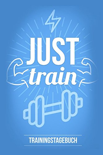 Trainingstagebuch: Just Train - Das Fitness Tagebuch für das Fitness- und Krafttraining im Fitnessstudio oder für zu Hause