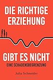 Die richtige Erziehung gibt es nicht - eine Schadensbegrenzung by