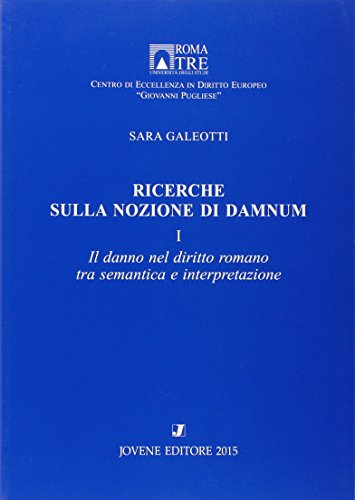 Ricerche sulla Nozione di Damnum. Vol.1. il Danno nel Diritto Romano tra Sematica e Interpretazione.