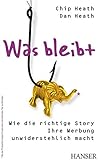 Was bleibt: Wie die richtige Story Ihre Werbung unwiderstehlich macht by