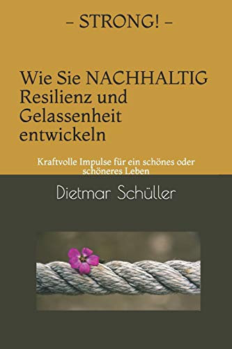 STRONG - Wie Sie nachhaltig Resilienz und Gelassenheit entwickeln: Kraftvolle Impulse für ein schönes oder schöneres Leben