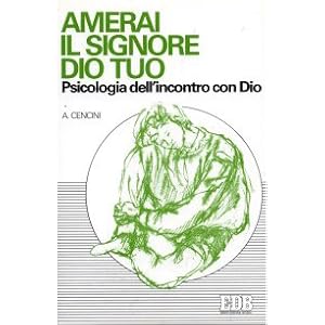 Amerai il Signore Dio tuo. Psicologia dell'incontro con Dio
