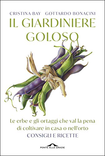 Il giardiniere goloso: Le erbe e gli ortaggi che val la pena di coltivare in casa o nell'orto. Consigli e ricette Il giardiniere goloso: Le erbe e gli ortaggi che val la pena di coltivare in casa o nell'orto. Consigli e ricette