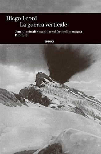 La guerra verticale: Uomini, animali e macchine sul fronte di montagna 1915-1918 (Einaudi. Storia Vol. 63) La guerra verticale: Uomini, animali e macchine sul fronte di montagna 1915-1918 (Einaudi. Storia Vol. 63)