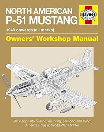 North American P-51 Mustang Owners' Workshop Manual: An insight into owning, restoring, servicing and flying America's classic World War II fighter