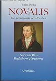 Novalis: Die Verwandlung des Menschen - Leben und Werk Friedrich von Hardenbergs by