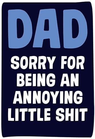 Dad Sorry For Being An Annoying Little Shit