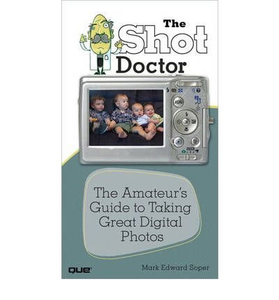 Download [(The Shot Doctor: The Amateur's Guide to Taking Great Digital Photos)] [by: Mark Edward Soper]