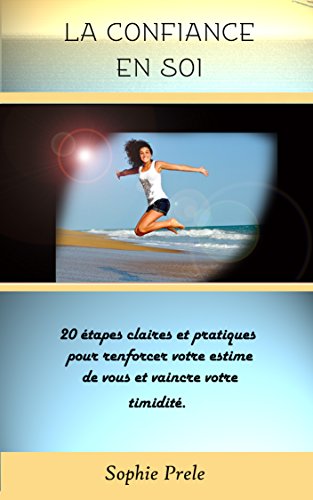 La confiance en soi : 20 étapes claires et pratiques pour renforcer  votre estime de vous et vaincre votre timidité.: Comment reprendre le contrôle de votre vie