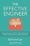 The Effective Engineer: How to Leverage Your Efforts In Software Engineering to Make a Disproportionate and Meaningful Impact by 