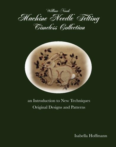 Willow Nook Machine Needle Felting Timeless Collection: an Introduction to New Techniques Original Designs and Patterns