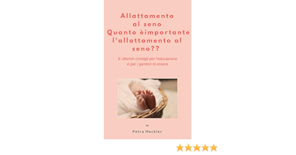Allattamento Al Seno Quanto E Importante L Allattamento Al Seno E Ulteriori Consigli Per L Educazione E Per I Genitori Di Essere Italian Edition Ebook Heckler Petra Amazon Co Uk Kindle Store