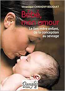 Bebe Mon Amour Le Lien Mere Enfant De La Conception Au Sevrage Chavigny Bouquet Veronique Amazon Fr Livres