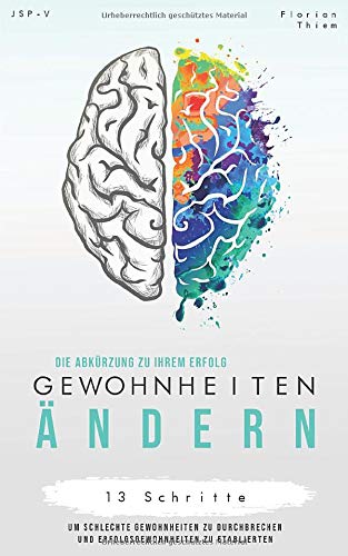 Gewohnheiten ändern: 13 Schritte um schlechte Gewohnheiten zu durchbrechen und Erfolgsgewohnheiten zu etablieren - Die Abkürzung zu Ihrem Erfolg!