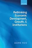 Rethinking Economic Development, Growth, and Institutions (English Edition) by Jaime Ros