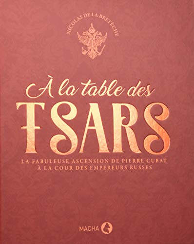 Télécharger A la table des tsars : La fabuleuse ascension de Pierre Cubat à la cour des empereurs russes PDF Ebook En Ligne