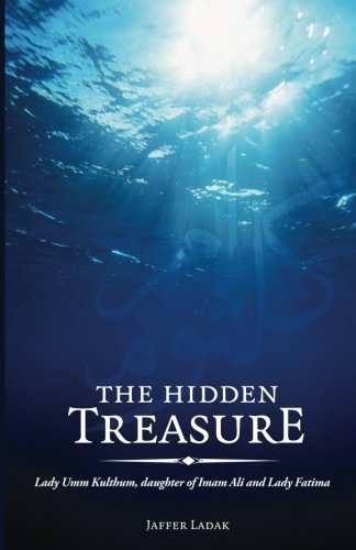 The Hidden Treasure: Lady Umm Kulthum, daughter of Imam Ali and Lady Fatima by Jaffer Ladak (2011-01-01)