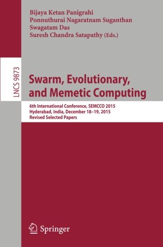 Swarm, Evolutionary, and Memetic Computing: 6th International Conference, SEMCCO 2015, Hyderabad, India, December 18-19, 2015, Revised Selected Papers: 9873 (Lecture Notes in Computer Science)